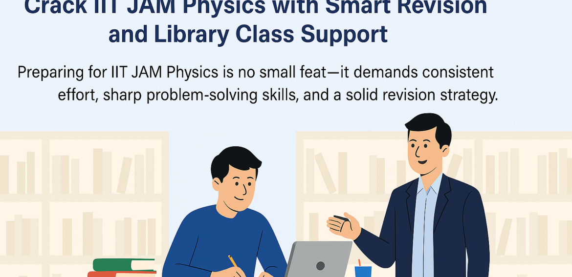 Crack IIT JAM Physics with Smart Revision and Library Class Support